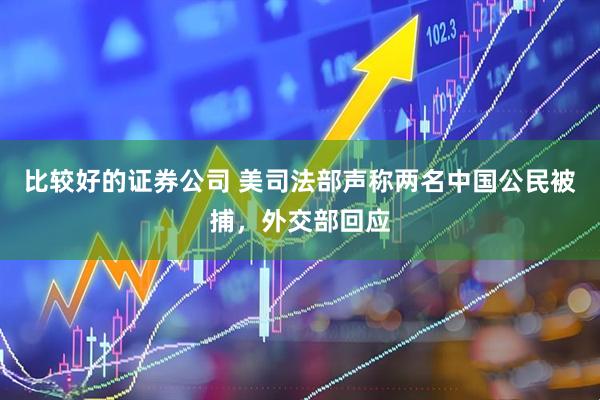 比较好的证券公司 美司法部声称两名中国公民被捕，外交部回应