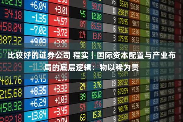 比较好的证券公司 程实︱国际资本配置与产业布局的底层逻辑：物以稀为贵