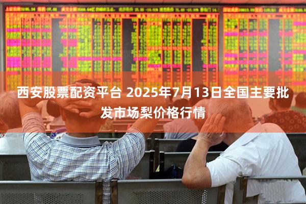 西安股票配资平台 2025年7月13日全国主要批发市场梨价格行情