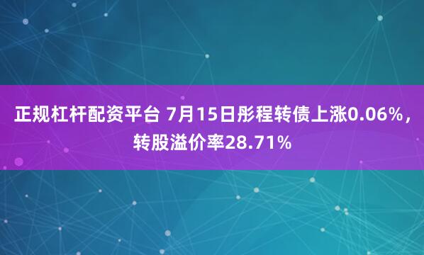 正规杠杆配资平台 7月15日彤程转债上涨0.06%，转股溢价率28.71%