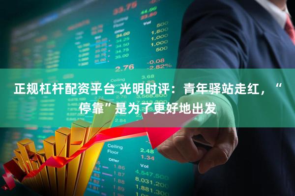 正规杠杆配资平台 光明时评：青年驿站走红，“停靠”是为了更好地出发