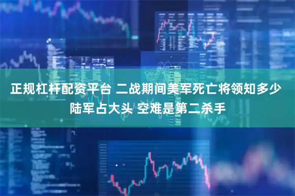 正规杠杆配资平台 二战期间美军死亡将领知多少 陆军占大头 空难是第二杀手